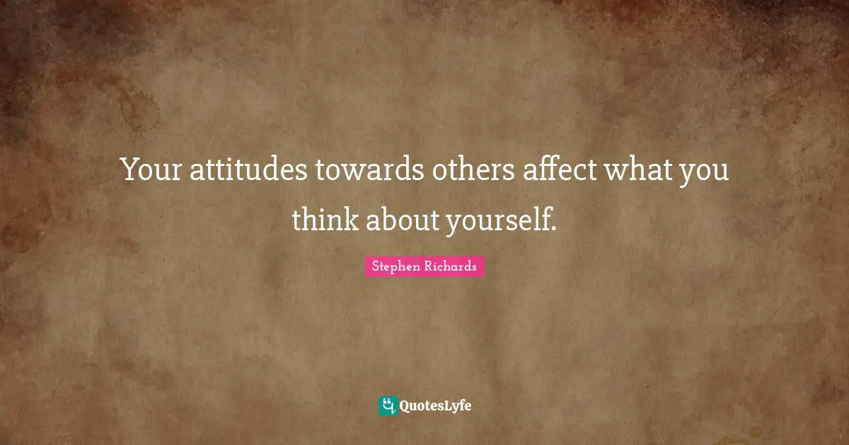 Stephen Richards Quotes: Your attitudes towards others affect what you think about yourself.