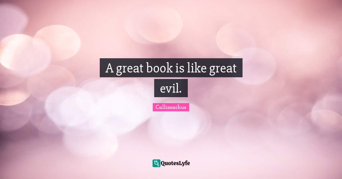 A great book is like great evil.
