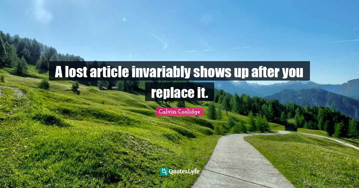 A lost article invariably shows up after you replace it.