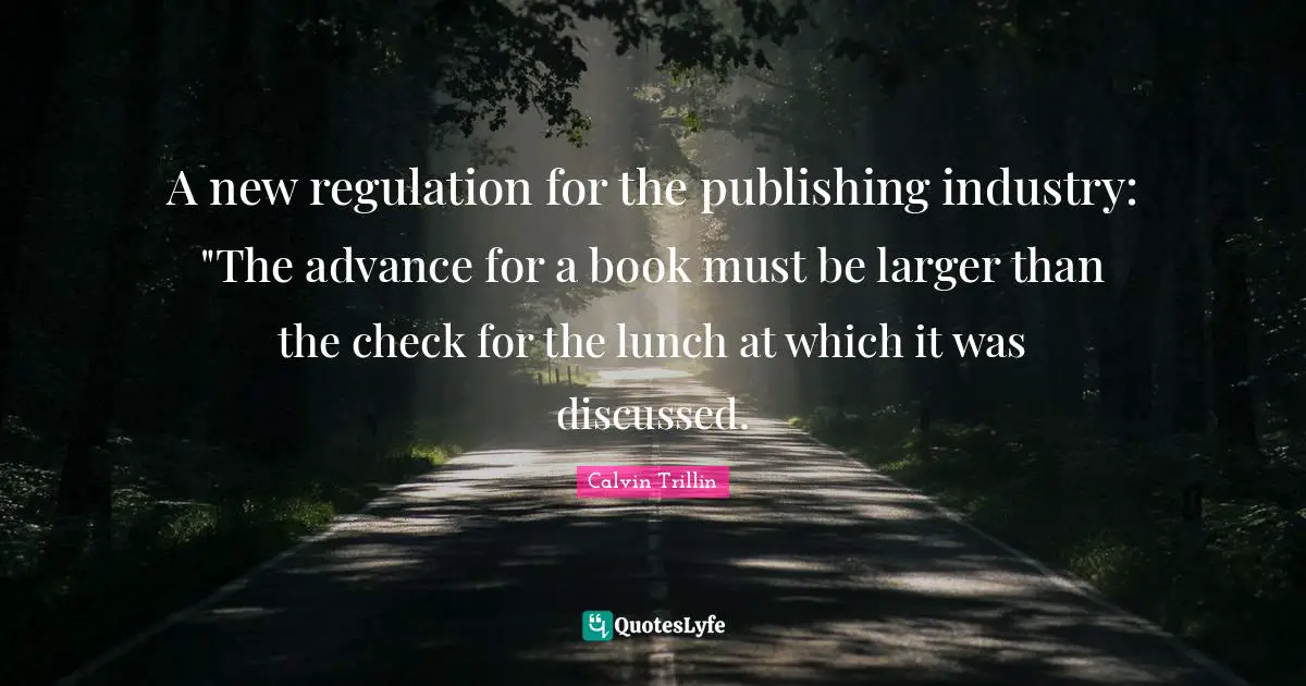 Regulation Quotes: "A new regulation for the publishing industry: "The advance for a book must be larger than the check for the lunch at which it was discussed."