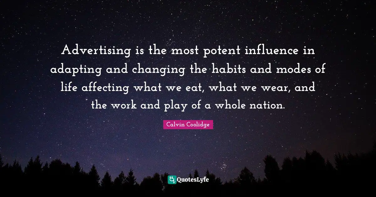 Advertising is the most potent influence in adapting and changing the habits and modes of life affecting what we eat, what we wear, and the work and play of a whole nation.