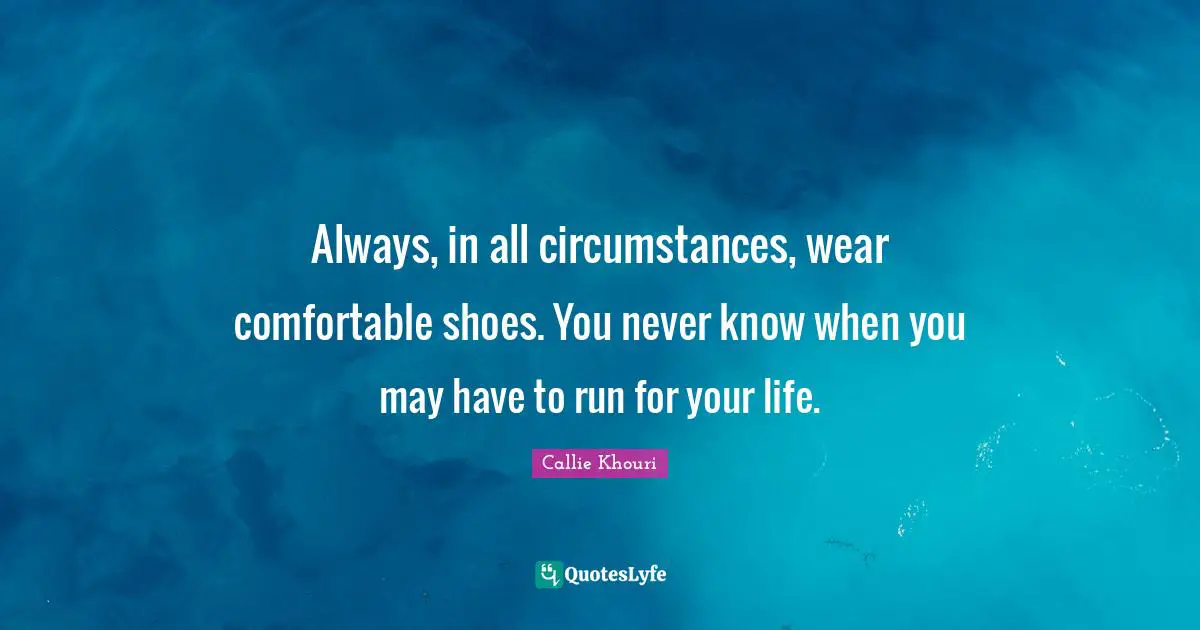 Always, in all circumstances, wear comfortable shoes. You never know when you may have to run for your life.