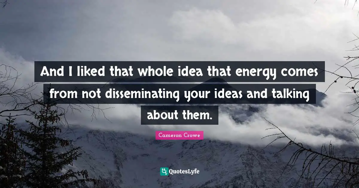 And I liked that whole idea that energy comes from not disseminating your ideas and talking about them.