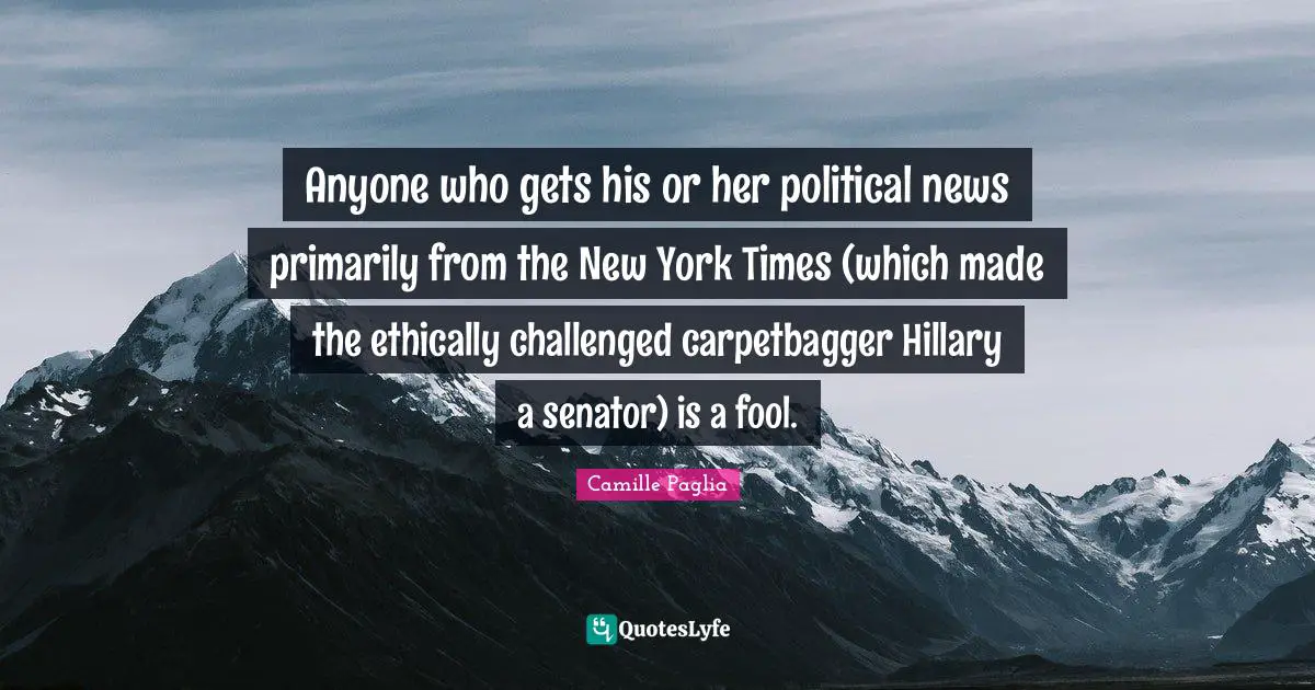 Anyone who gets his or her political news primarily from the New York Times (which made the ethically challenged carpetbagger Hillary a senator) is a fool.