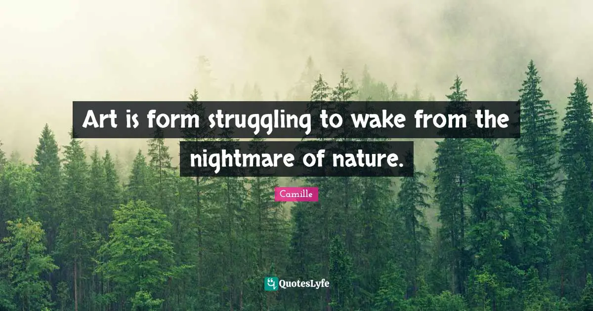 Art is form struggling to wake from the nightmare of nature.