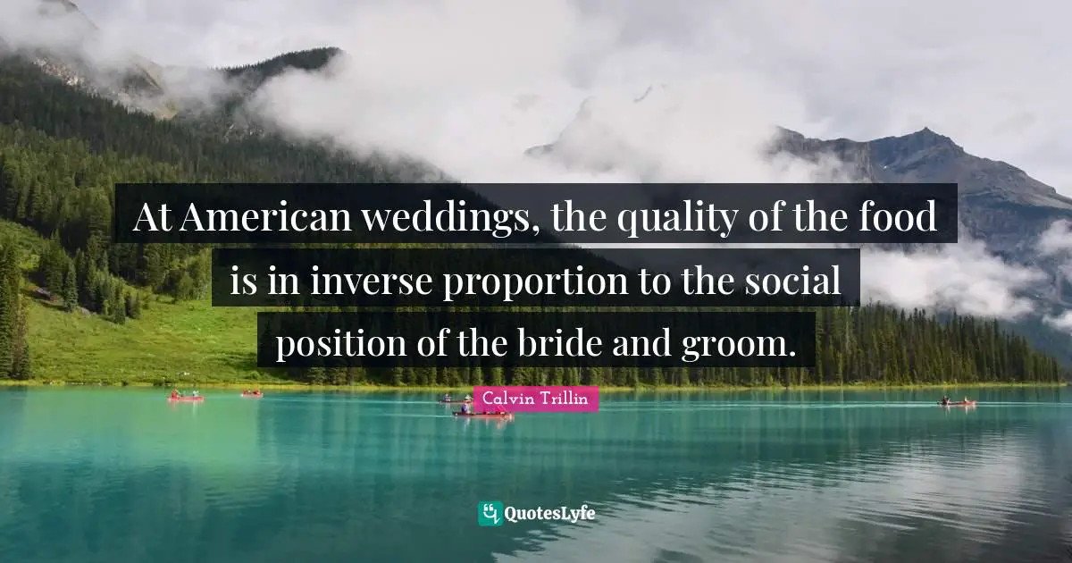 At American weddings, the quality of the food is in inverse proportion to the social position of the bride and groom.