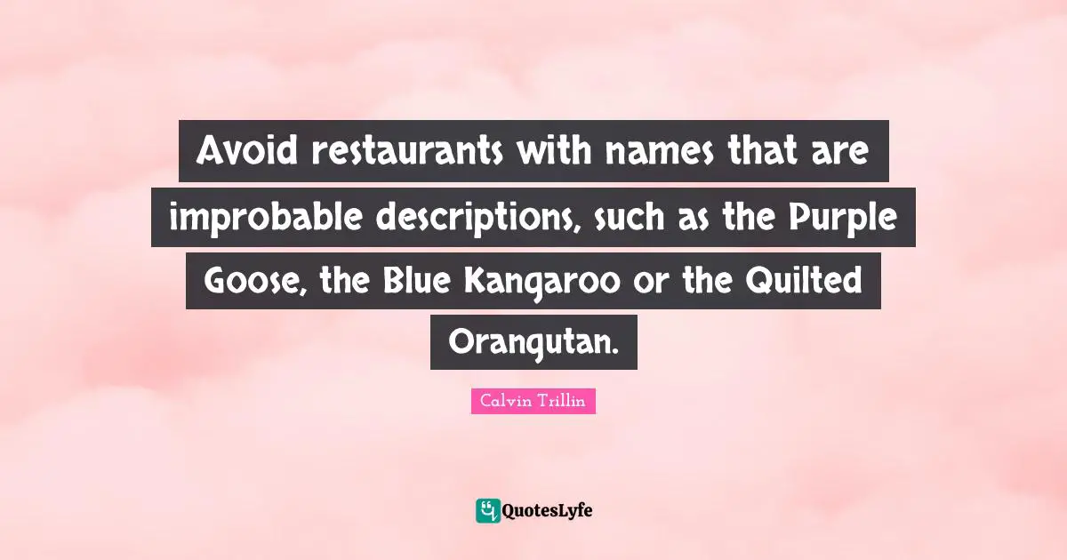 Avoid restaurants with names that are improbable descriptions, such as the Purple Goose, the Blue Kangaroo or the Quilted Orangutan.