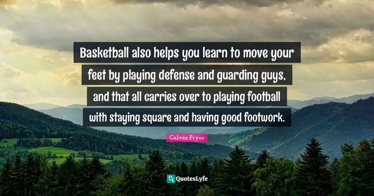Guarding Quotes: "Basketball also helps you learn to move your feet by playing defense and guarding guys, and that all carries over to playing football with staying square and having good footwork."