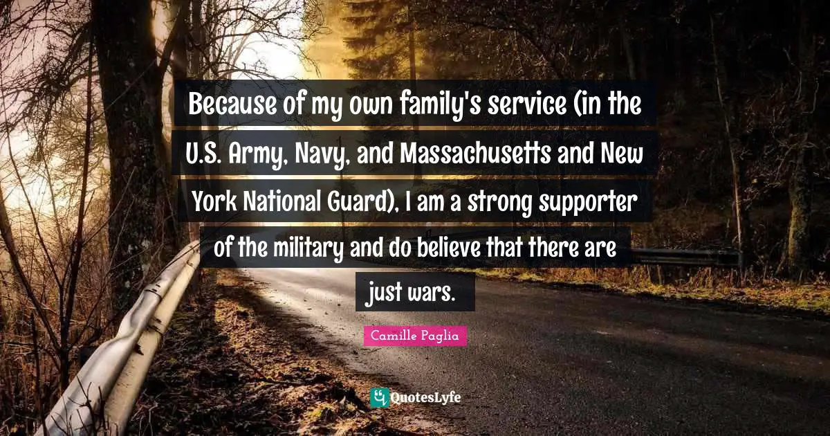 Because of my own family's service (in the U.S. Army, Navy, and Massachusetts and New York National Guard), I am a strong supporter of the military and do believe that there are just wars.