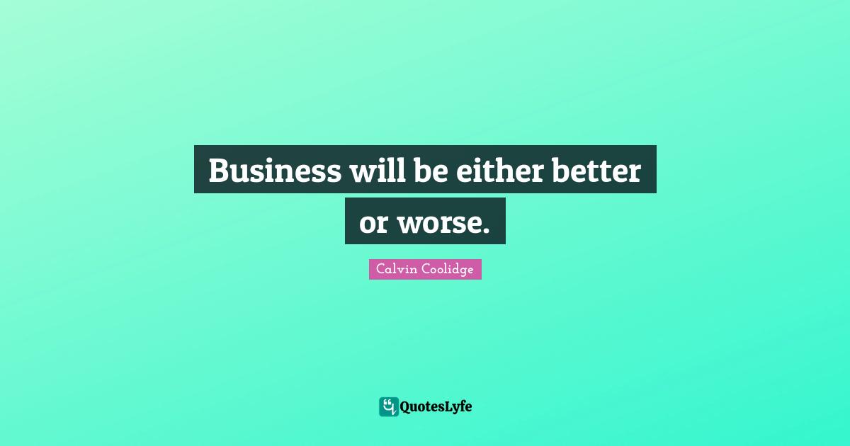 Business will be either better or worse.