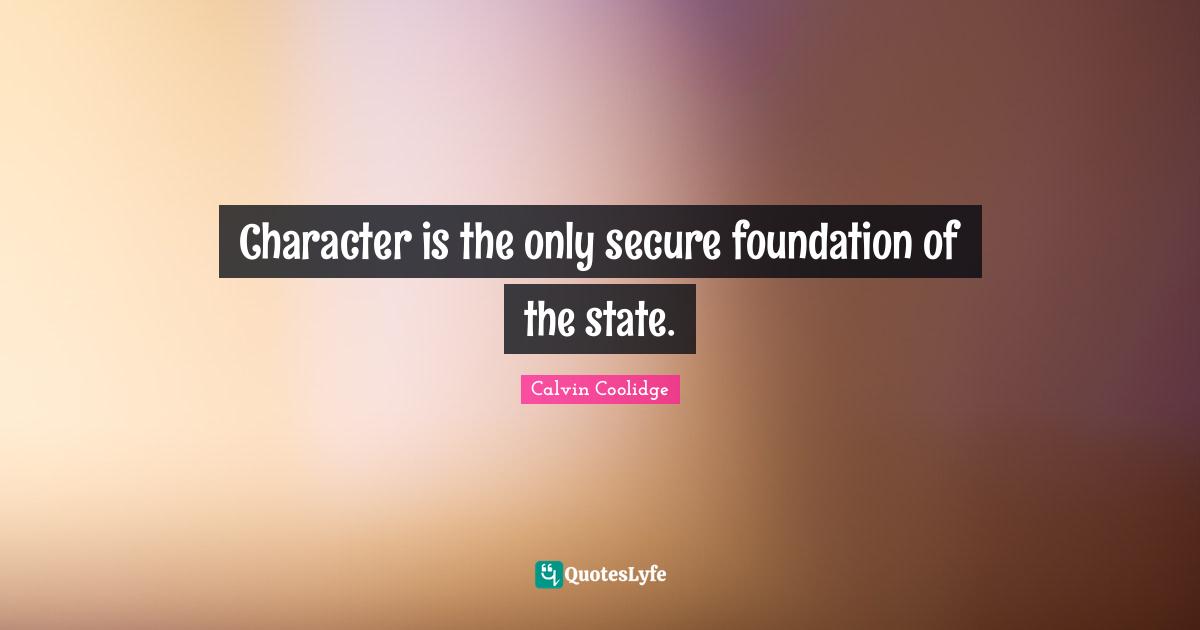 Character is the only secure foundation of the state.
