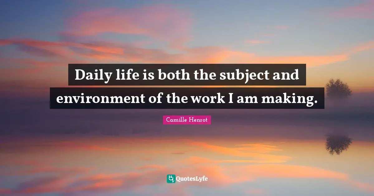 Daily life is both the subject and environment of the work I am making.