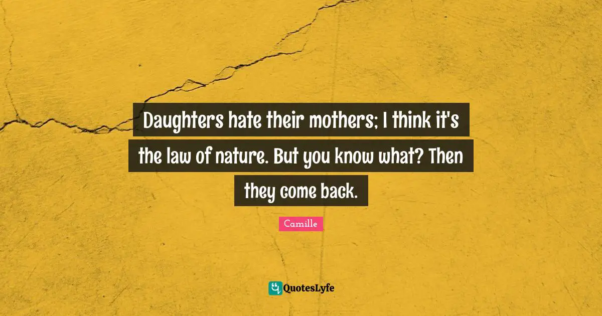 Daughters hate their mothers; I think it's the law of nature. But you know what? Then they come back.