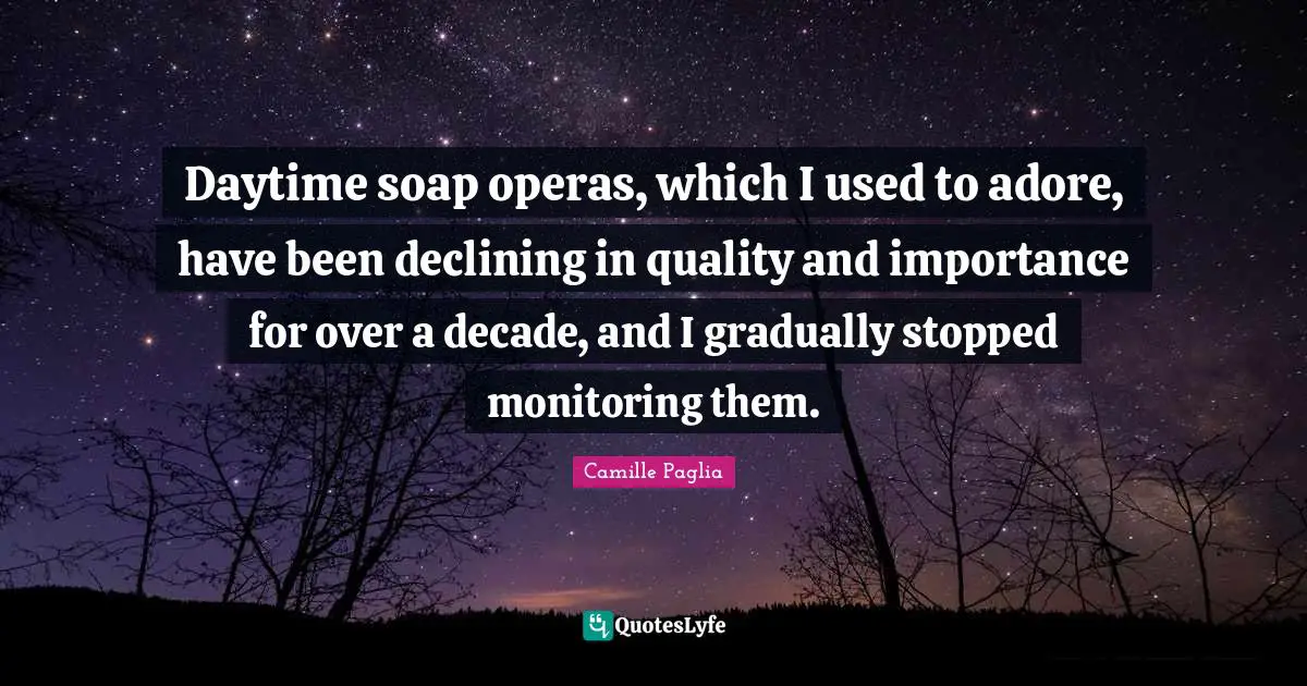 Soap Quotes: "Daytime soap operas, which I used to adore, have been declining in quality and importance for over a decade, and I gradually stopped monitoring them."