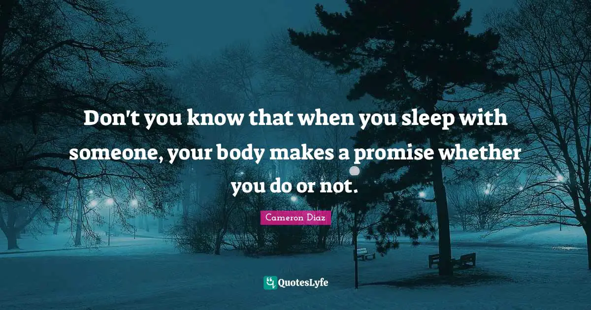 Don't you know that when you sleep with someone, your body makes a promise whether you do or not.