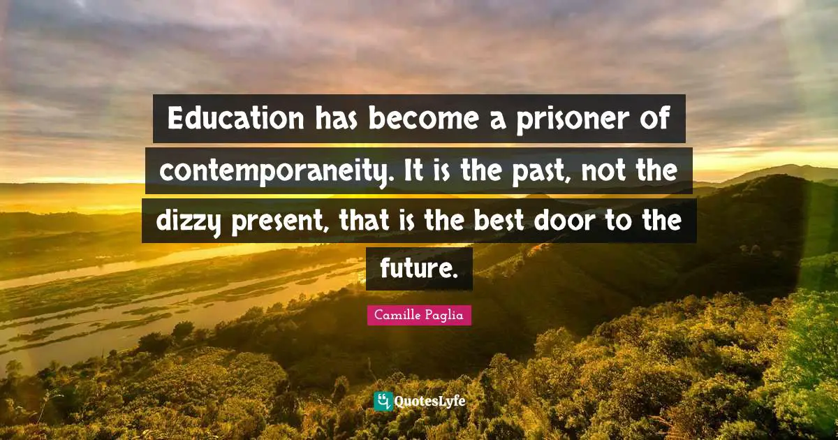 Prisoner Quotes: "Education has become a prisoner of contemporaneity. It is the past, not the dizzy present, that is the best door to the future."