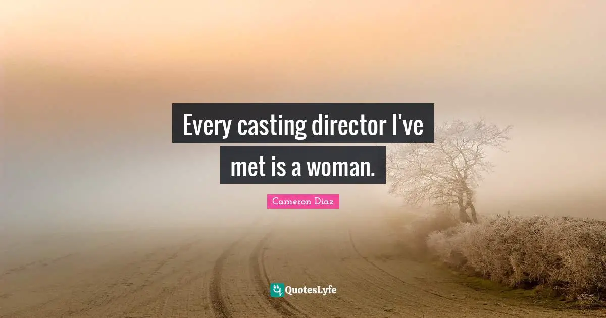 Every casting director I've met is a woman.
