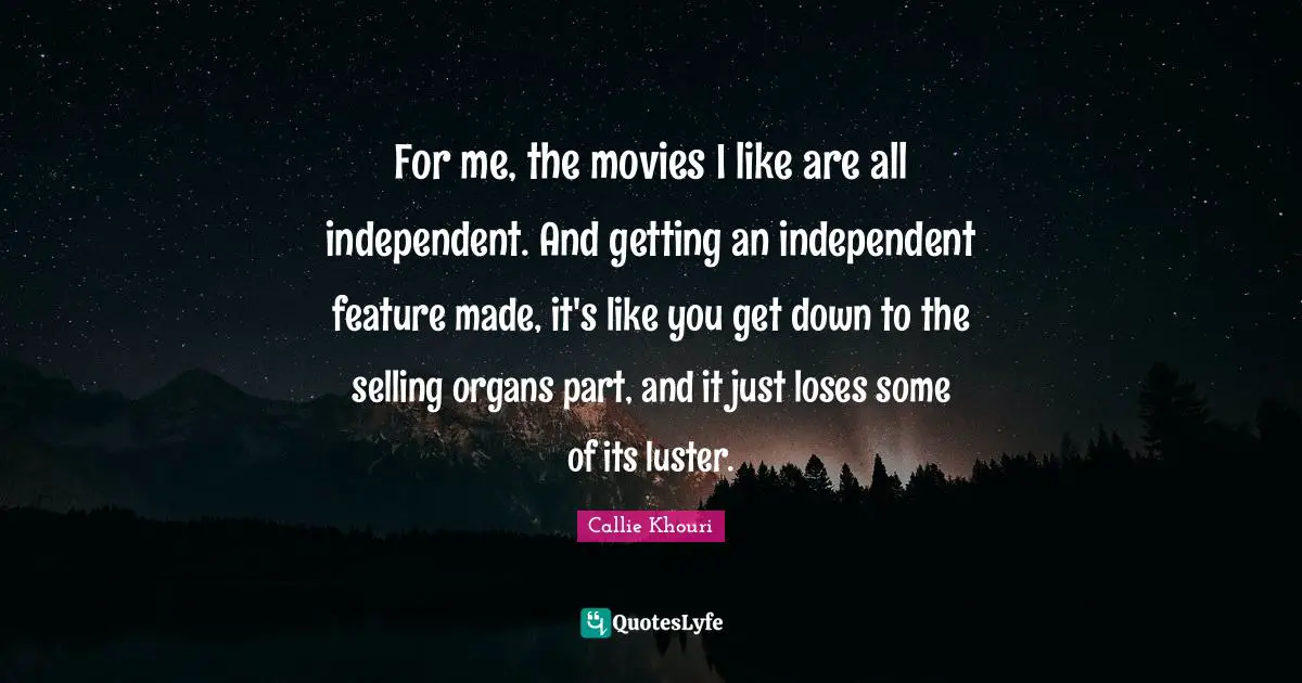 Luster Quotes: "For me, the movies I like are all independent. And getting an independent feature made, it's like you get down to the selling organs part, and it just loses some of its luster."