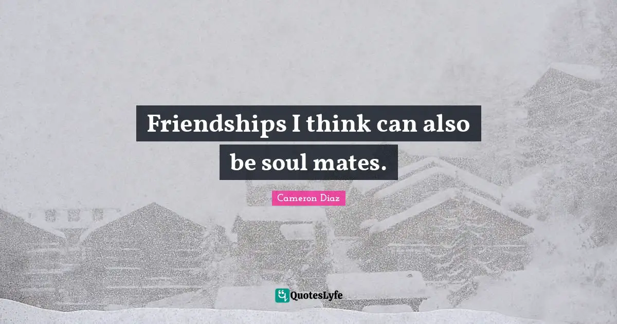 Friendships I think can also be soul mates.