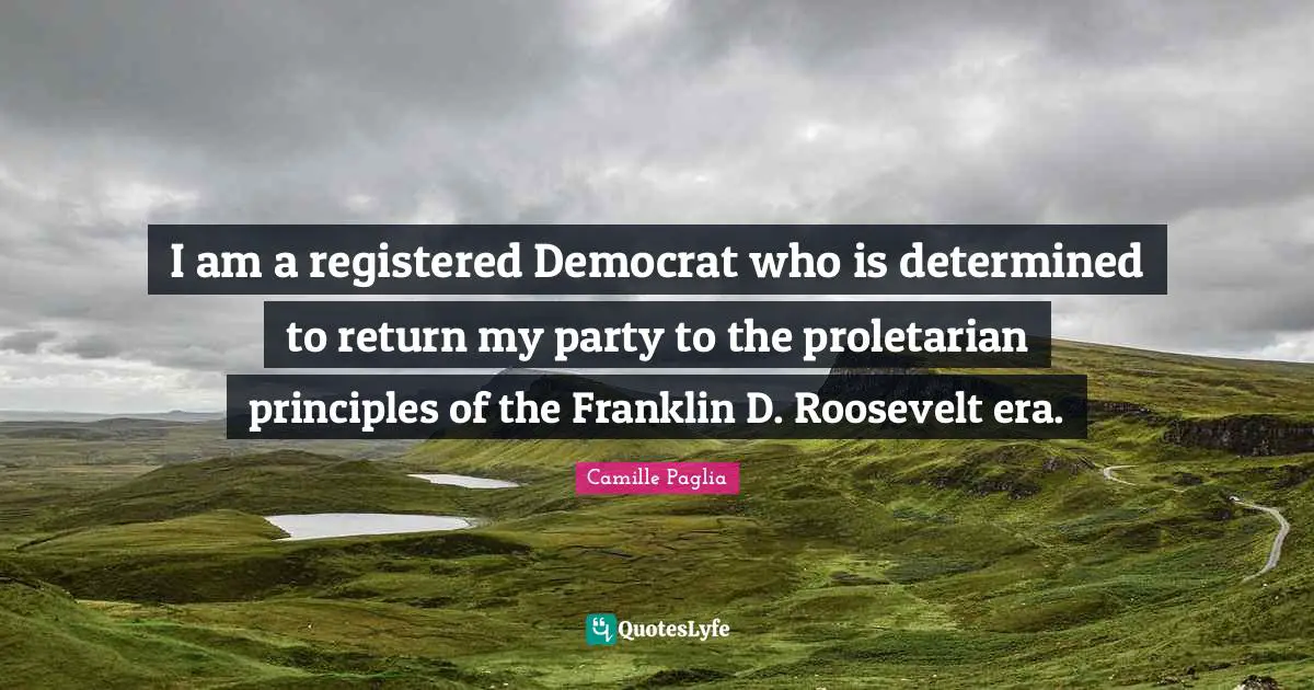 I am a registered Democrat who is determined to return my party to the proletarian principles of the Franklin D. Roosevelt era.
