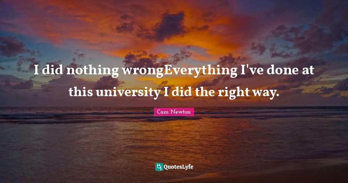Cam Newton Quotes: "I did nothing wrongEverything I've done at this university I did the right way."
