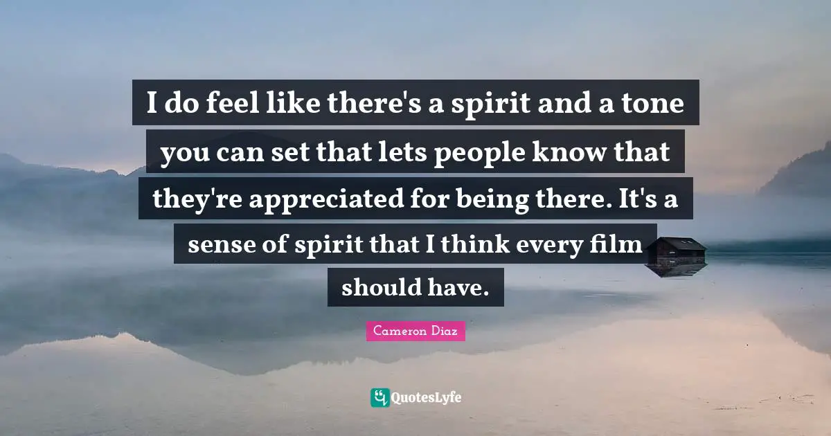 I do feel like there's a spirit and a tone you can set that lets people know that they're appreciated for being there. It's a sense of spirit that I think every film should have.