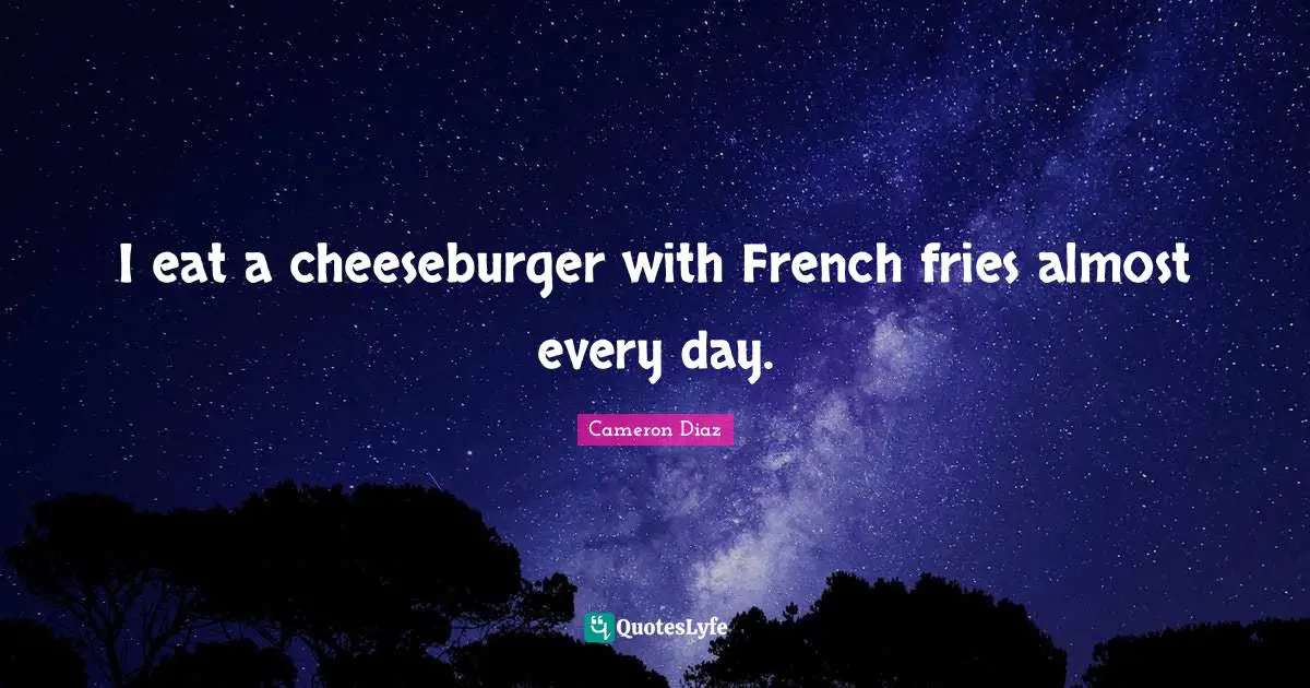 I eat a cheeseburger with French fries almost every day.