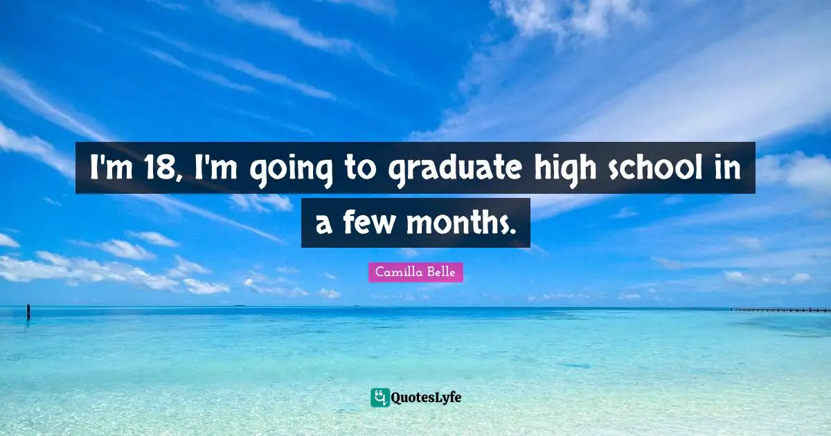 I'm 18, I'm going to graduate high school in a few months.