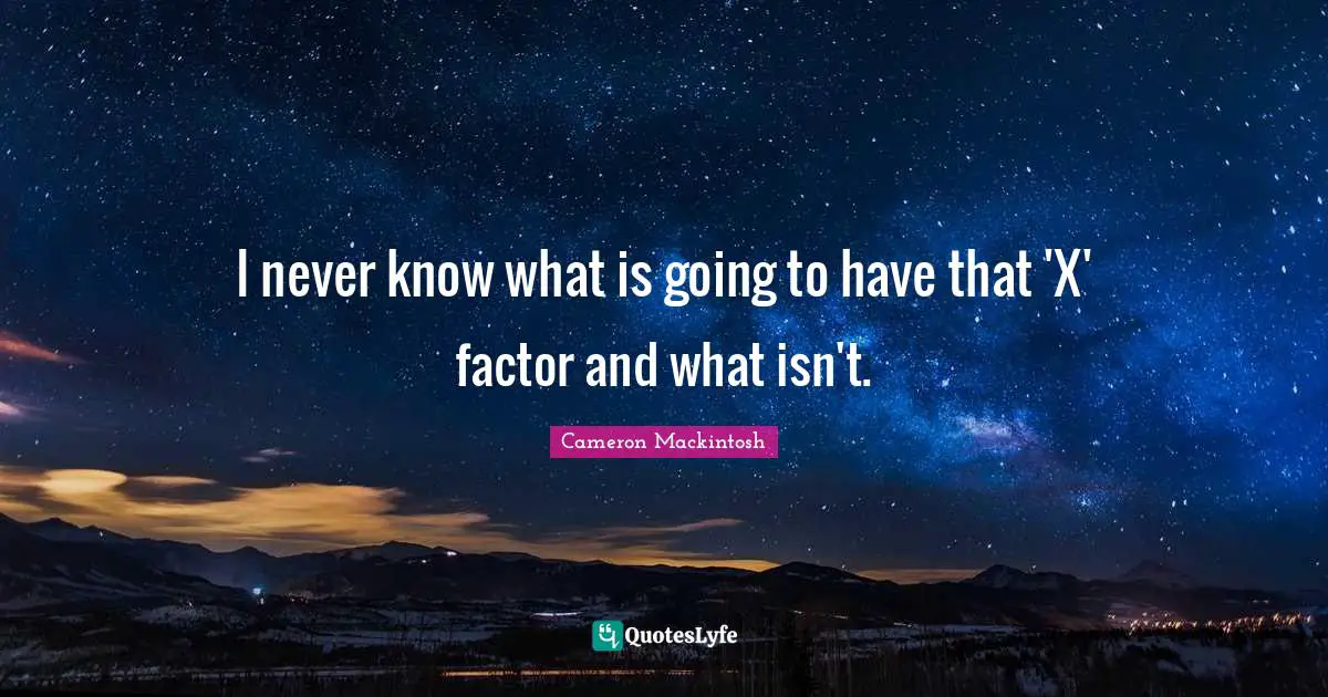 Cameron Mackintosh Quotes: "I never know what is going to have that 'X' factor and what isn't."