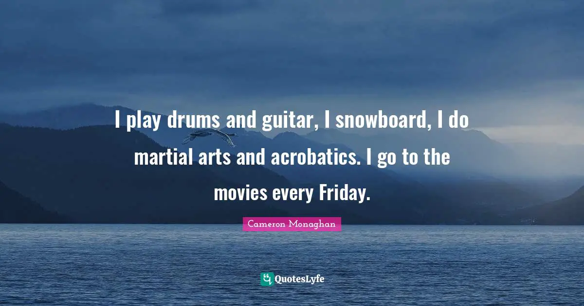 Cameron Monaghan Quotes: "I play drums and guitar, I snowboard, I do martial arts and acrobatics. I go to the movies every Friday."