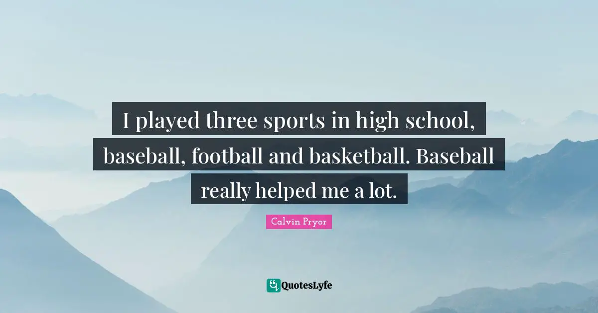 I played three sports in high school, baseball, football and basketball. Baseball really helped me a lot.