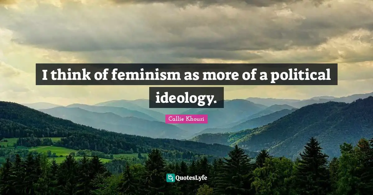 I think of feminism as more of a political ideology.