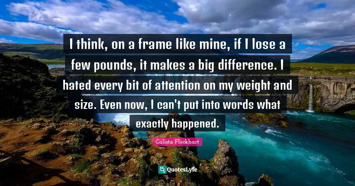 I think, on a frame like mine, if I lose a few pounds, it makes a big difference. I hated every bit of attention on my weight and size. Even now, I can't put into words what exactly happened.