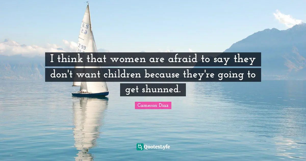 I think that women are afraid to say they don't want children because they're going to get shunned.
