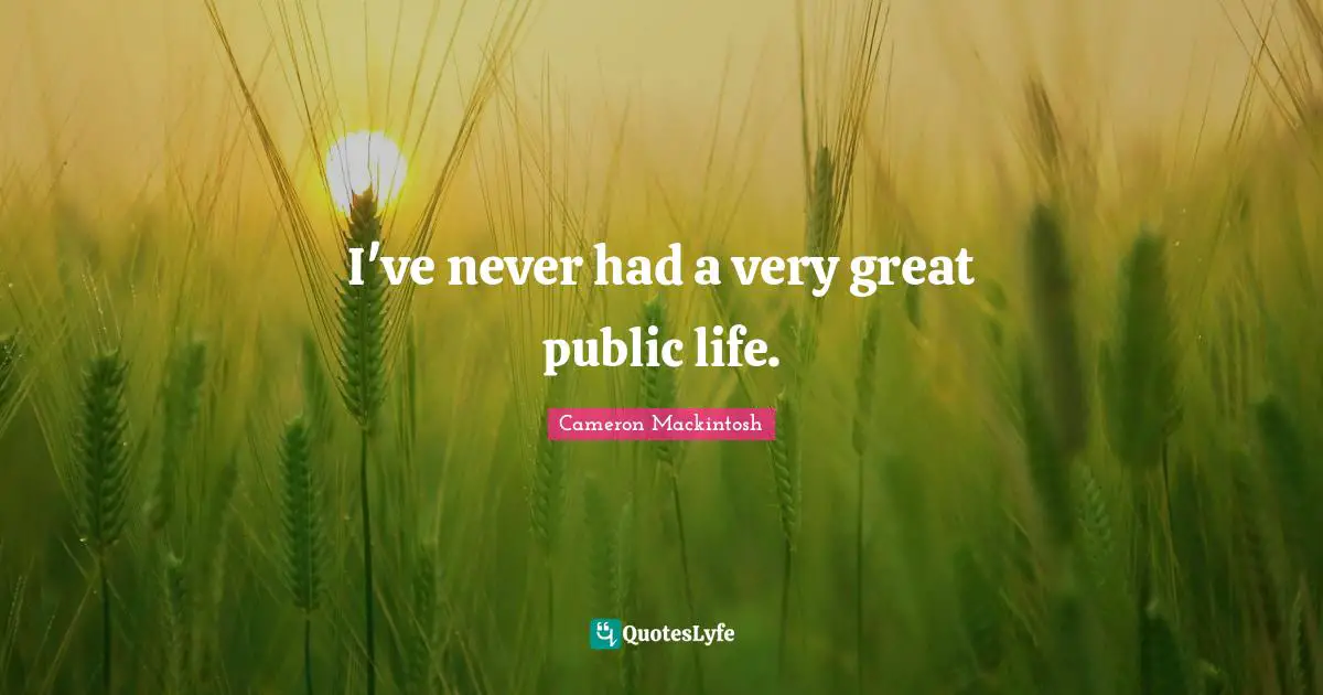 Cameron Mackintosh Quotes: "I've never had a very great public life."