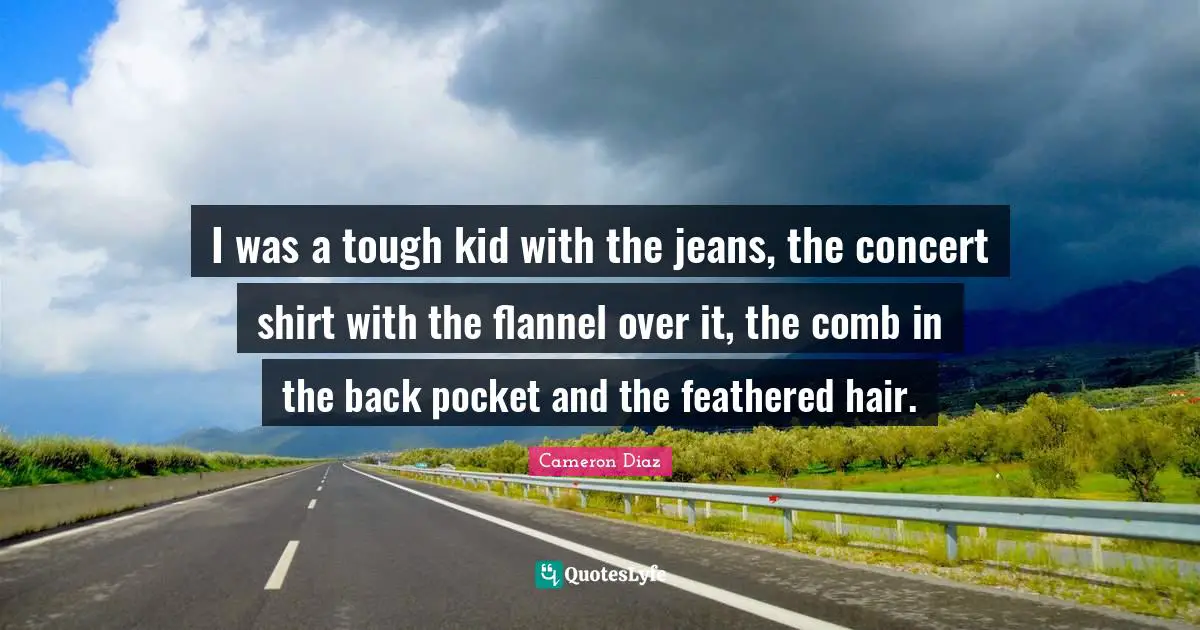 Kids Quotes: "I was a tough kid with the jeans, the concert shirt with the flannel over it, the comb in the back pocket and the feathered hair."