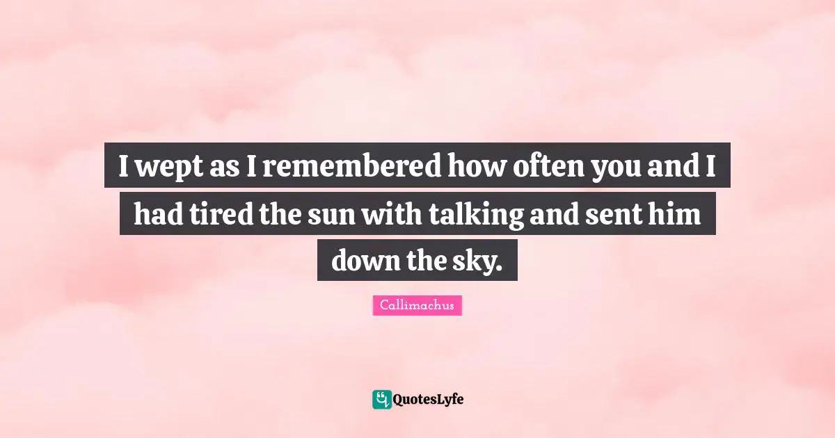 I wept as I remembered how often you and I had tired the sun with talking and sent him down the sky.