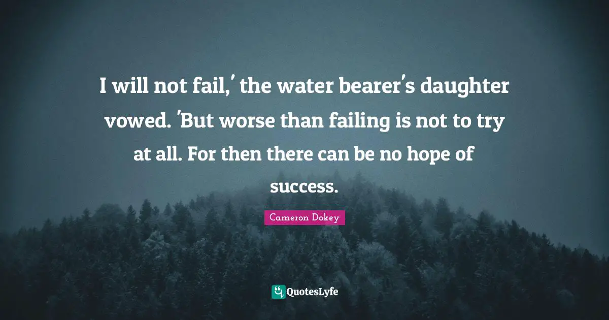 Cameron Dokey Quotes: "I will not fail,' the water bearer's daughter vowed. 'But worse than failing is not to try at all. For then there can be no hope of success."
