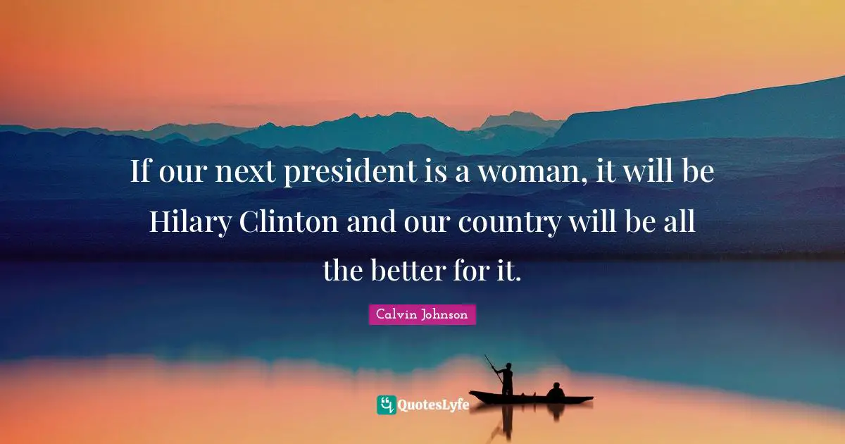 If our next president is a woman, it will be Hilary Clinton and our country will be all the better for it.