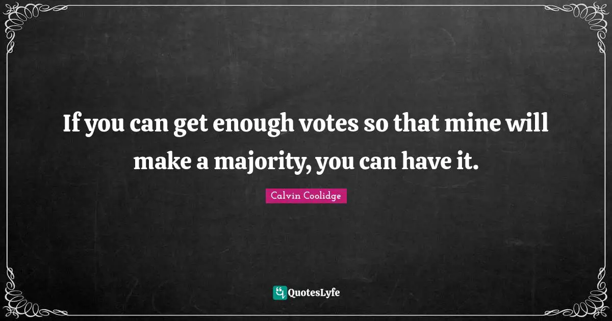 If you can get enough votes so that mine will make a majority, you can have it.