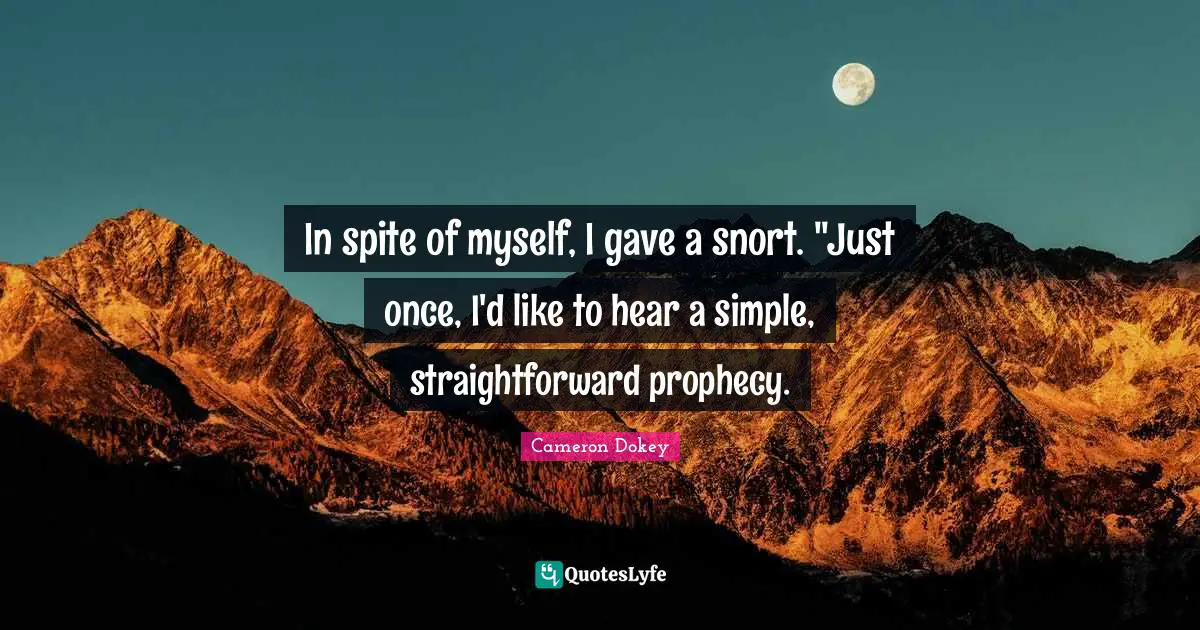 Cameron Dokey Quotes: "In spite of myself, I gave a snort. "Just once, I'd like to hear a simple, straightforward prophecy."
