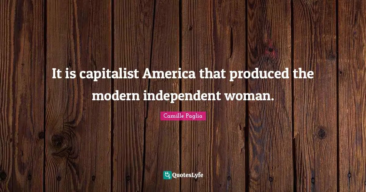 It is capitalist America that produced the modern independent woman.