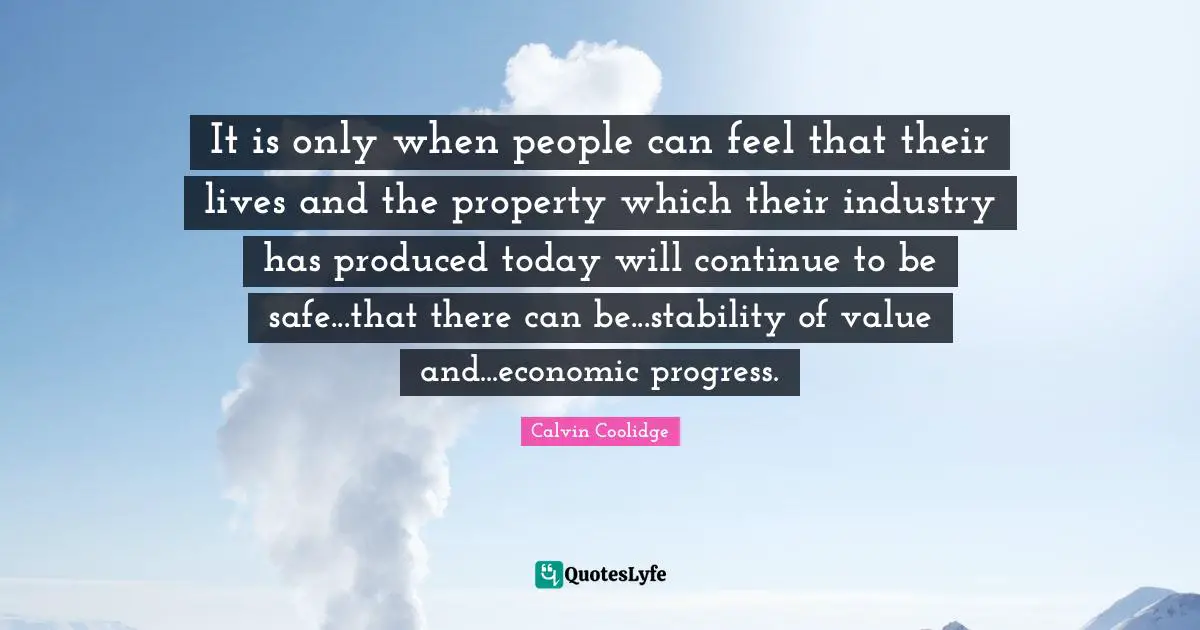 It is only when people can feel that their lives and the property which their industry has produced today will continue to be safe...that there can be...stability of value and...economic progress.