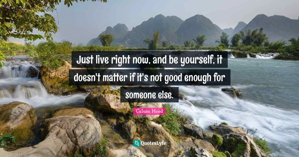 Not Good Enough Quotes: "Just live right now, and be yourself, it doesn't matter if it's not good enough for someone else."
