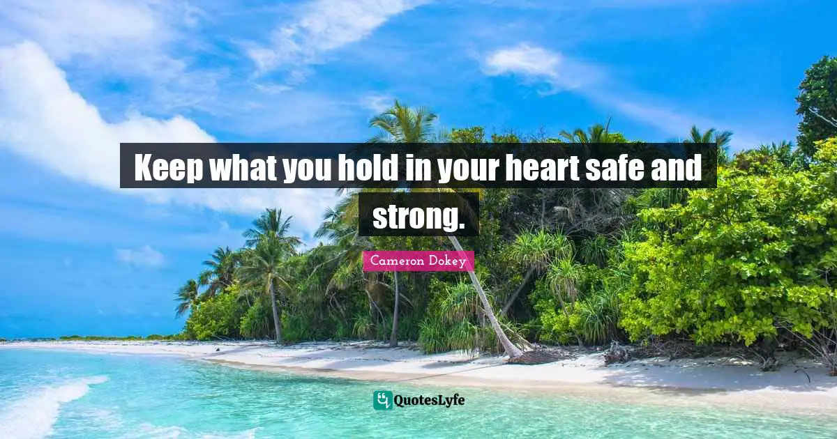 Cameron Dokey Quotes: "Keep what you hold in your heart safe and strong."