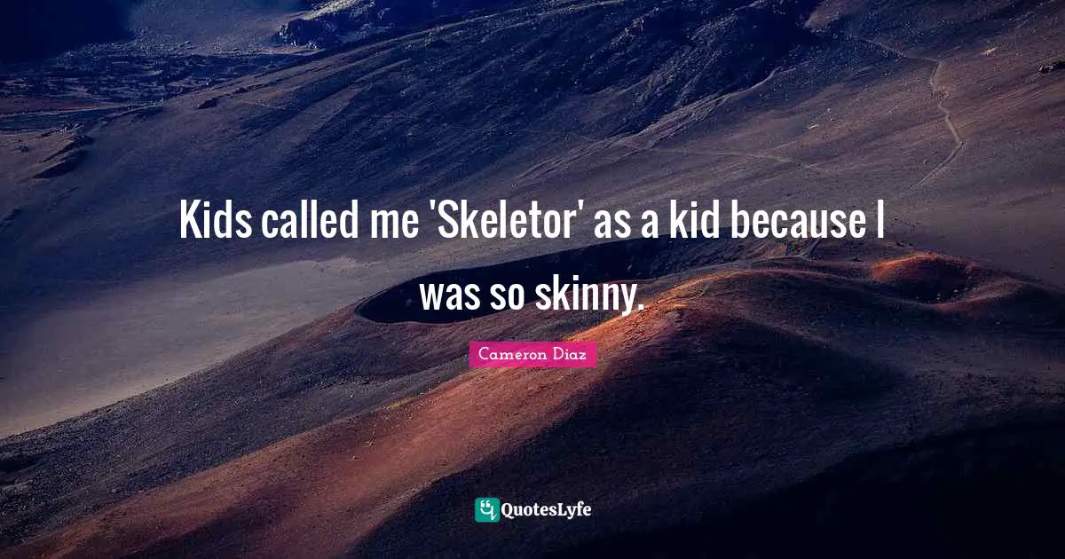 Kids called me 'Skeletor' as a kid because I was so skinny.