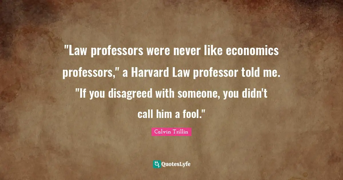"Law professors were never like economics professors," a Harvard Law professor told me. "If you disagreed with someone, you didn't call him a fool."