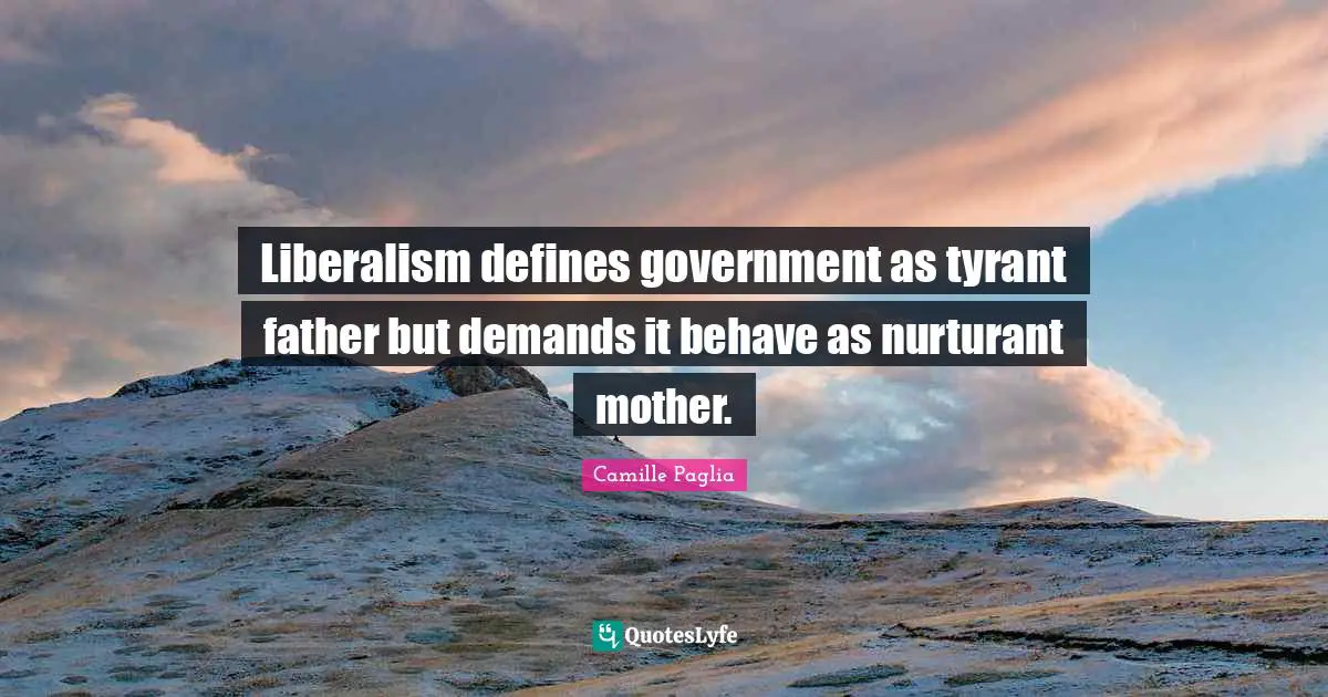 Liberalism defines government as tyrant father but demands it behave as nurturant mother.