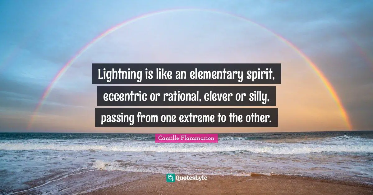 Camille Flammarion Quotes: "Lightning is like an elementary spirit, eccentric or rational, clever or silly, passing from one extreme to the other."