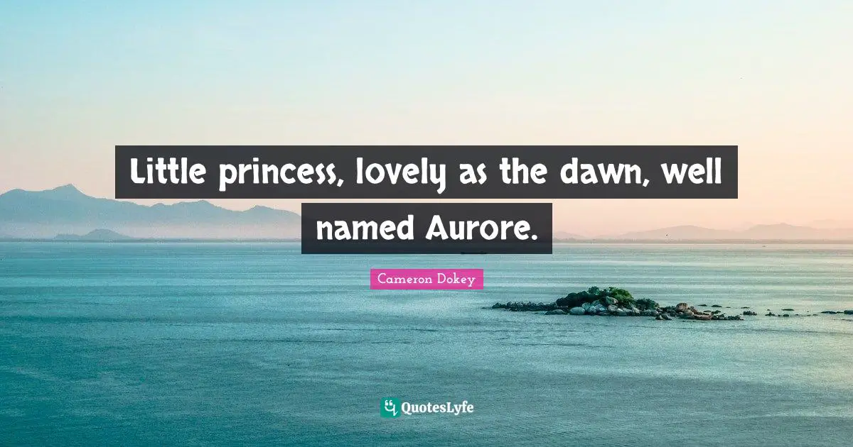 Cameron Dokey Quotes: Little princess, lovely as the dawn, well named Aurore.